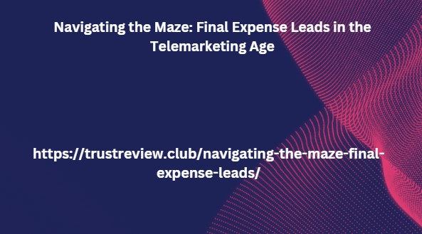 Navigating the Maze: Final Expense Leads in the Telemarketing Age