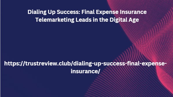 Dialing Up Success: Final Expense Insurance Telemarketing Leads in the Digital Age