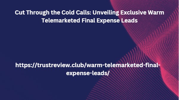 Cut Through the Cold Calls: Unveiling Exclusive Warm Telemarketed Final Expense Leads