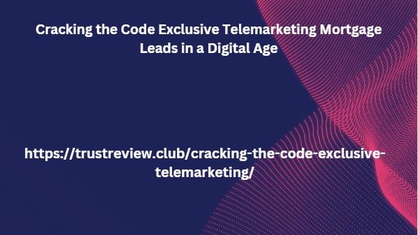 Cracking the Code Exclusive Telemarketing Mortgage Leads in a Digital Age